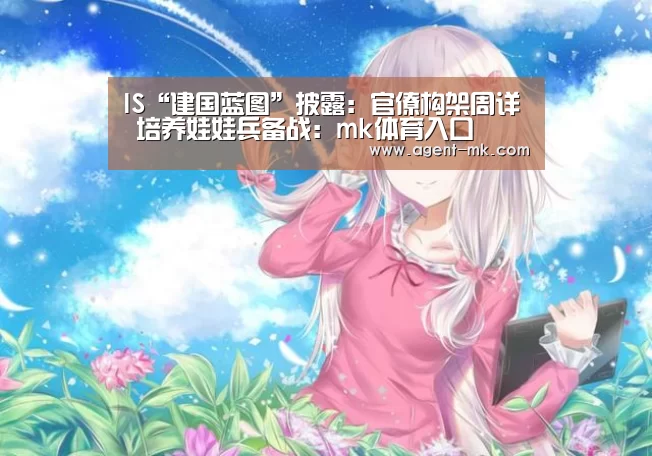 IS“建国蓝图”披露:官僚构架周详 培养娃娃兵备战:mk体育入口(图2) mk体育官网