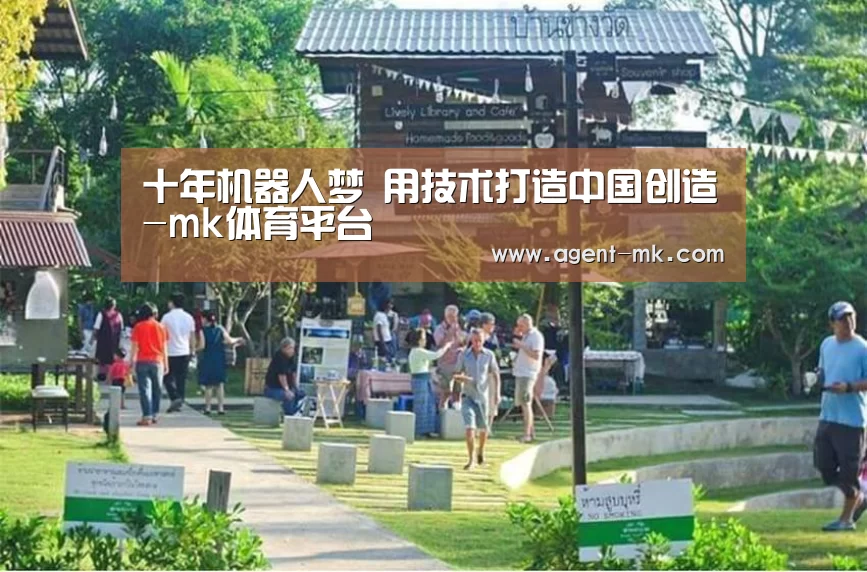 十年机器人梦 用技术打造中国创造-mk体育平台(图2) mk sports