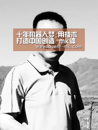十年机器人梦 用技术打造中国创造-mk体育平台(图3) mk体育官网